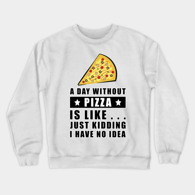 A day without Pizza is like.. just kidding i have no idea - Funny Quote Crewneck Sweatshirt by DesignWood Atelier